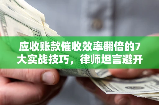 北京应收账款催收效率翻倍的7大实战技巧，律师坦言避开这些法律雷区最关键