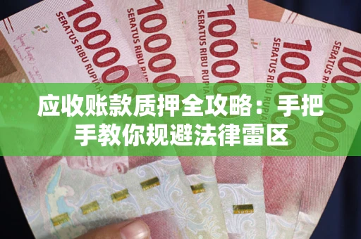 北京应收账款质押全攻略：手把手教你规避法律雷区