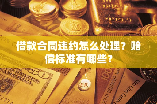 北京借款合同违约怎么处理？赔偿标准有哪些？