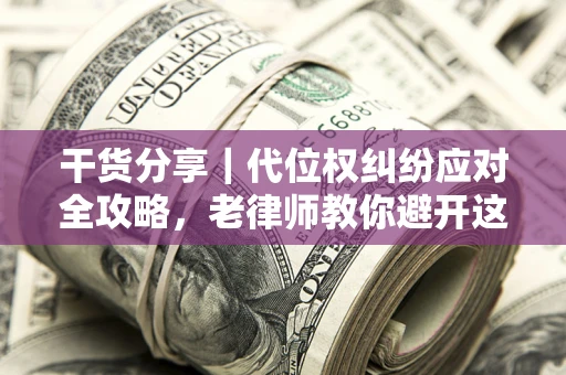 北京干货分享｜代位权纠纷应对全攻略，老律师教你避开这5大雷区