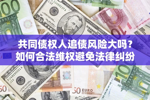 北京共同债权人追债风险大吗？如何合法维权避免法律纠纷？
