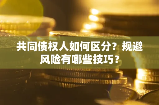 北京共同债权人如何区分？规避风险有哪些技巧？