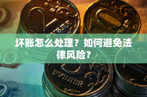 北京坏账怎么处理？如何避免法律风险？