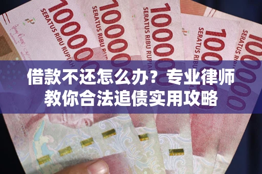 北京借款不还怎么办？专业律师教你合法追债实用攻略