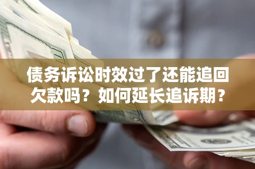 北京债务诉讼时效过了还能追回欠款吗？如何延长追诉期？