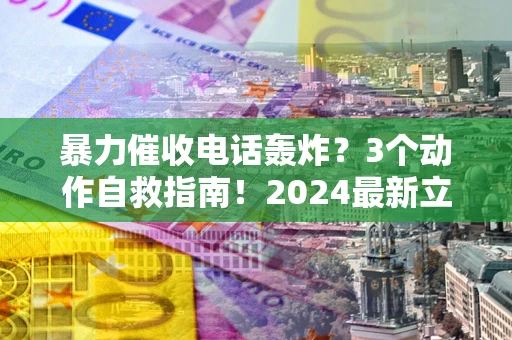 北京暴力催收电话轰炸？3个动作自救指南！2024最新立案标准全解析