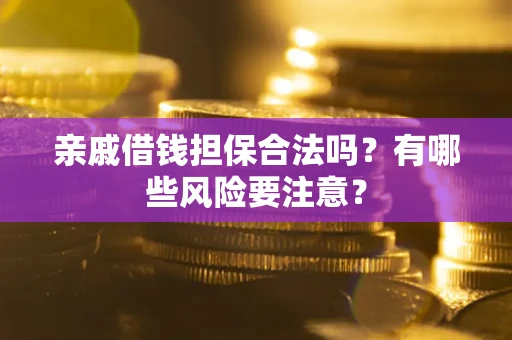 北京亲戚借钱担保合法吗？有哪些风险要注意？