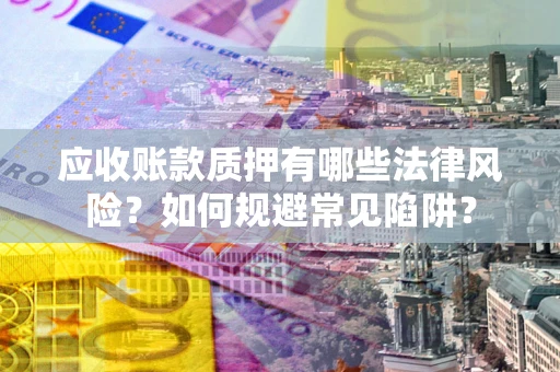北京应收账款质押有哪些法律风险？如何规避常见陷阱？