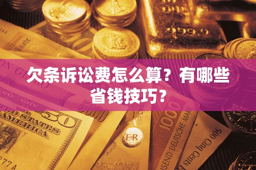 北京欠条诉讼费怎么算？有哪些省钱技巧？