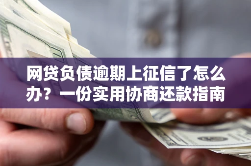 北京网贷负债逾期上征信了怎么办？一份实用协商还款指南请收好