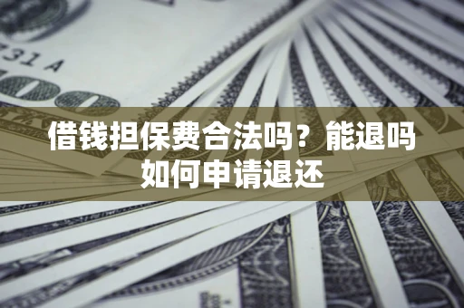 北京借钱担保费合法吗？能退吗如何申请退还