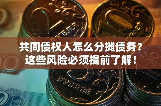 北京共同债权人怎么分摊债务？这些风险必须提前了解！