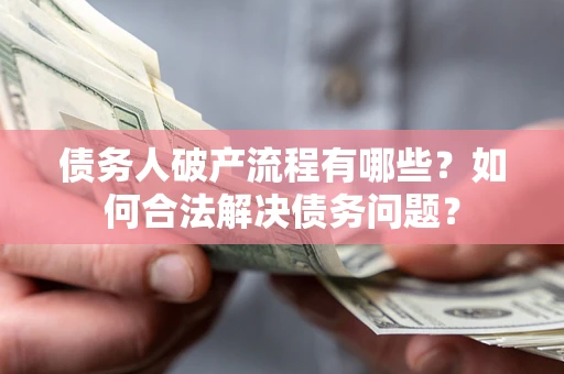 北京债务人破产流程有哪些？如何合法解决债务问题？