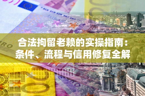 北京合法拘留老赖的实操指南：条件、流程与信用修复全解析