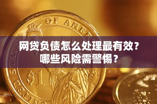 北京网贷负债怎么处理最有效？哪些风险需警惕？