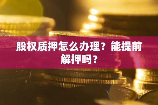 北京股权质押怎么办理？能提前解押吗？