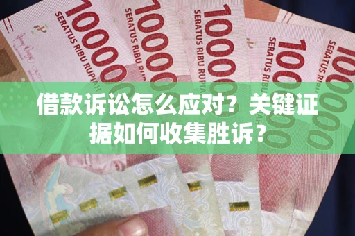 北京借款诉讼怎么应对？关键证据如何收集胜诉？