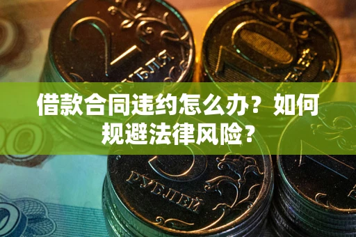 北京借款合同违约怎么办？如何规避法律风险？