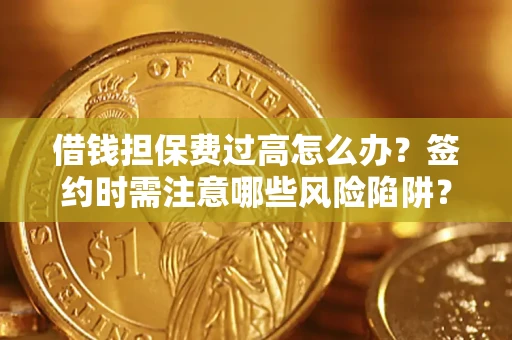 北京借钱担保费过高怎么办？签约时需注意哪些风险陷阱？
