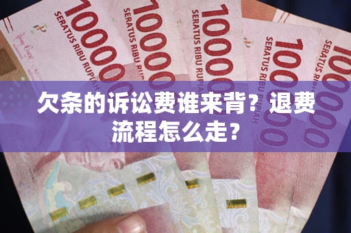 北京欠条的诉讼费谁来背？退费流程怎么走？