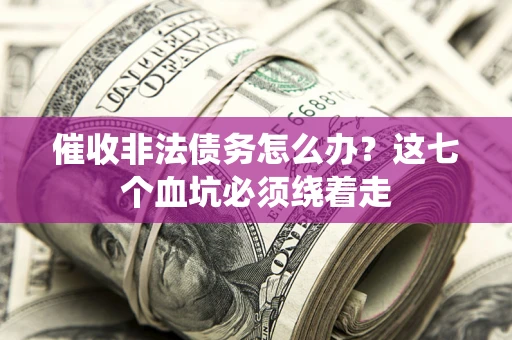 北京催收非法债务怎么办？这七个血坑必须绕着走