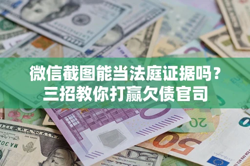 北京微信截图能当法庭证据吗？三招教你打赢欠债官司