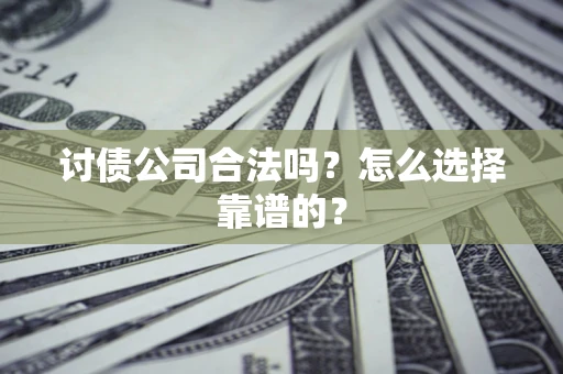 北京讨债公司合法吗？怎么选择靠谱的？