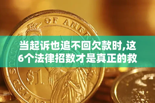 北京当起诉也追不回欠款时,这6个法律招数才是真正的救命稻草