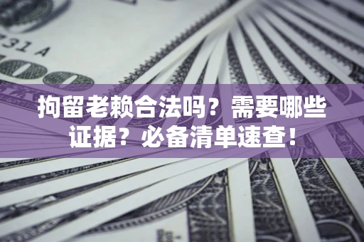 北京拘留老赖合法吗？需要哪些证据？必备清单速查！
