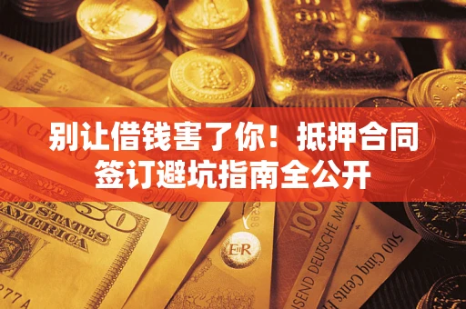 北京别让借钱害了你！抵押合同签订避坑指南全公开