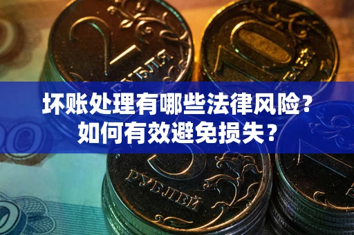 北京坏账处理有哪些法律风险？如何有效避免损失？