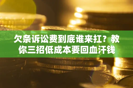 北京欠条诉讼费到底谁来扛？教你三招低成本要回血汗钱