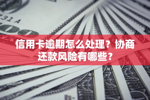 北京信用卡逾期怎么处理？协商还款风险有哪些？